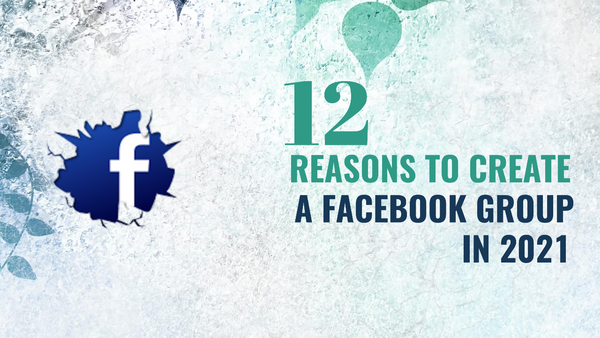 12 Reasons To Create A Facebook Group In 2021